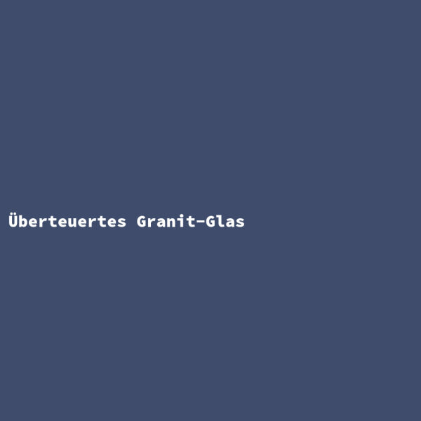 Überteuertes Granit-Glas